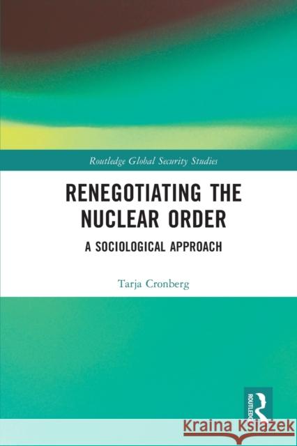 Renegotiating the Nuclear Order: A Sociological Approach Tarja Cronberg 9780367612139