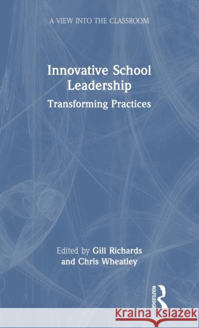 Innovative School Leadership: Transforming Practices Gill Richards Chris Wheatley 9780367612153
