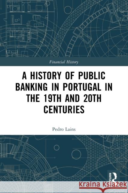 A History of Public Banking in Portugal in the 19th and 20th Centuries Pedro Lains 9780367612221