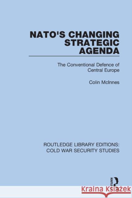 Nato's Changing Strategic Agenda: The Conventional Defence of Central Europe Colin McInnes 9780367612429