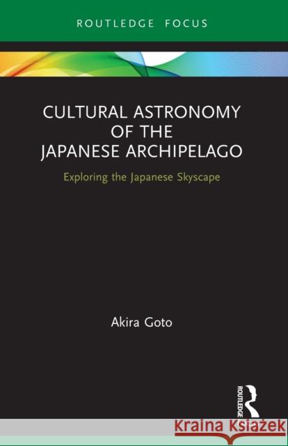 Cultural Astronomy of the Japanese Archipelago: Exploring the Japanese Skyscape Akira Goto 9780367612757 Routledge