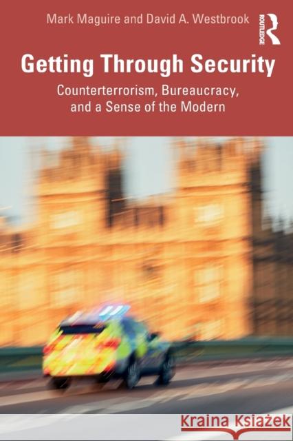 Getting Through Security: Counterterrorism, Bureaucracy, and a Sense of the Modern Mark Maguire David A. Westbrook 9780367613020