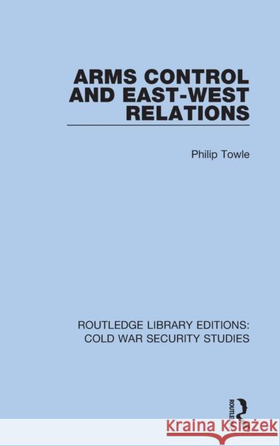 Arms Control and East-West Relations Philip Towle 9780367613181 Routledge