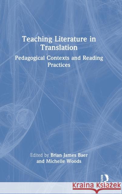 Teaching Literature in Translation: Pedagogical Contexts and Reading Practices Brian James Baer Michelle Woods 9780367613297 Routledge