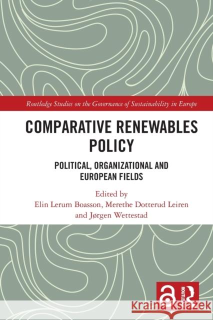 Comparative Renewables Policy: Political, Organizational and European Fields Elin Lerum Boasson Merethe Dotterud Leiren J?rgen Wettestad 9780367614874