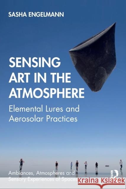 Sensing Art in the Atmosphere: Elemental Lures and Aerosolar Practices Sasha Engelmann 9780367614911 Routledge