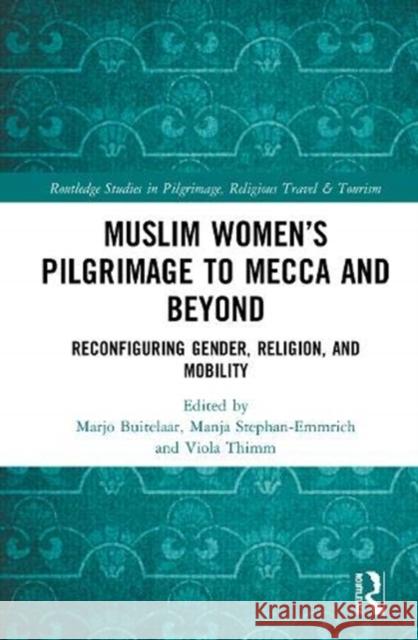 Muslim Women's Pilgrimage to Mecca and Beyond: Reconfiguring Gender, Religion, and Mobility Buitelaar, Marjo 9780367615048 Routledge