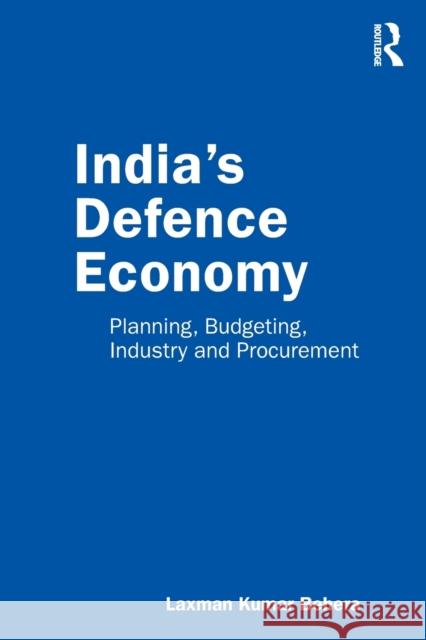 India's Defence Economy: Planning, Budgeting, Industry and Procurement Behera, Laxman Kumar 9780367615055