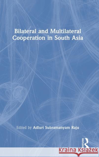 Bilateral and Multilateral Cooperation in South Asia Adluri Subramanyam Raju 9780367615062 Routledge Chapman & Hall