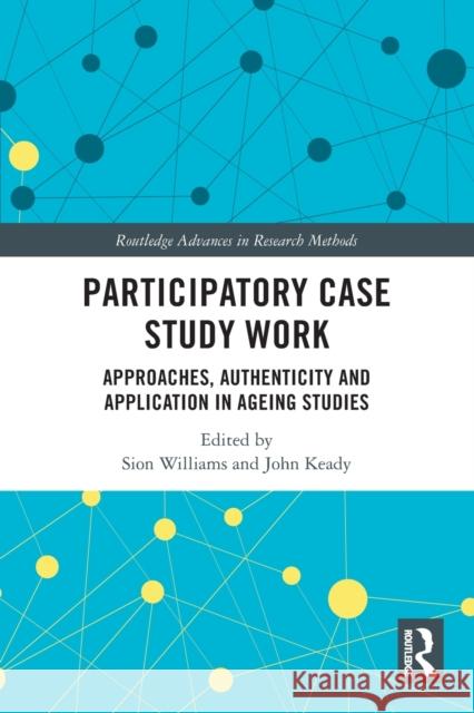 Participatory Case Study Work: Approaches, Authenticity and Application in Ageing Studies Williams, Sion 9780367615123 Taylor & Francis Ltd