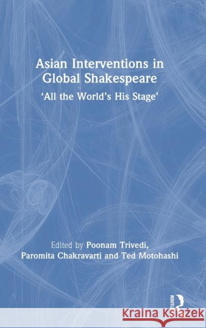 Asian Interventions in Global Shakespeare: 'All the World's His Stage' Trivedi, Poonam 9780367615154 Routledge