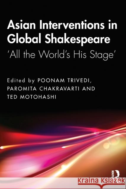 Asian Interventions in Global Shakespeare: 'All the World's His Stage' Trivedi, Poonam 9780367615192 Routledge