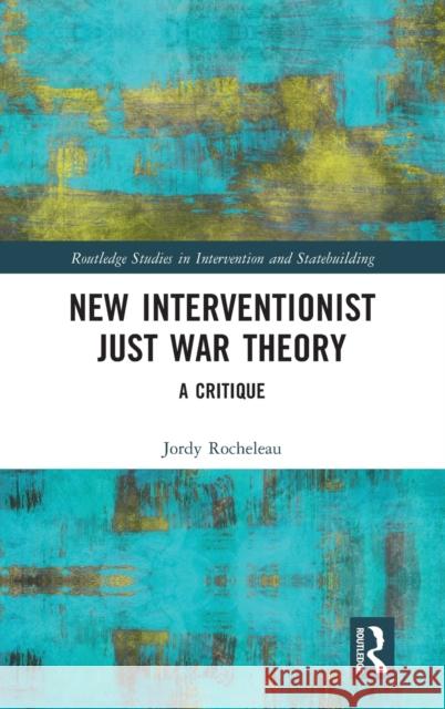 New Interventionist Just War Theory: A Critique Jordy Rocheleau 9780367615284 Routledge