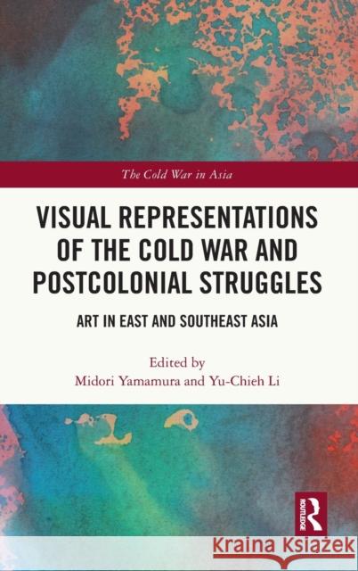 Visual Representations of the Cold War and Postcolonial Struggles: Art in East and Southeast Asia Midori Yamamura Yu-Chieh Li 9780367615291 Routledge