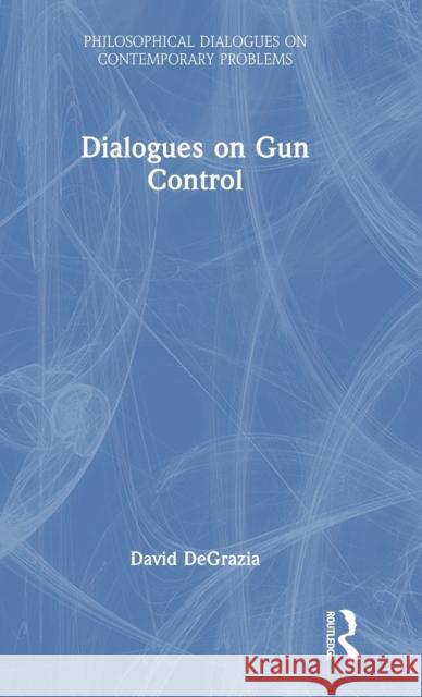 Dialogues on Gun Control David DeGrazia 9780367615321 Routledge