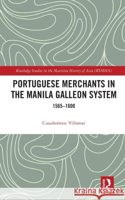 Portuguese Merchants in the Manila Galleon System: 1565-1600 Villamar, Cuauhtémoc 9780367615543 Routledge