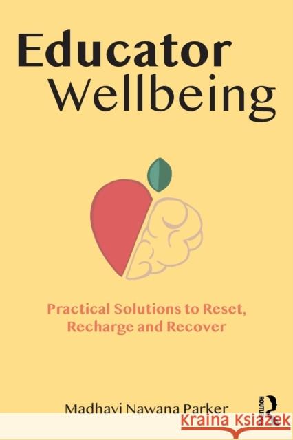 Educator Wellbeing: Practical Solutions to Reset, Recharge and Recover Madhavi Nawan 9780367615550 Routledge