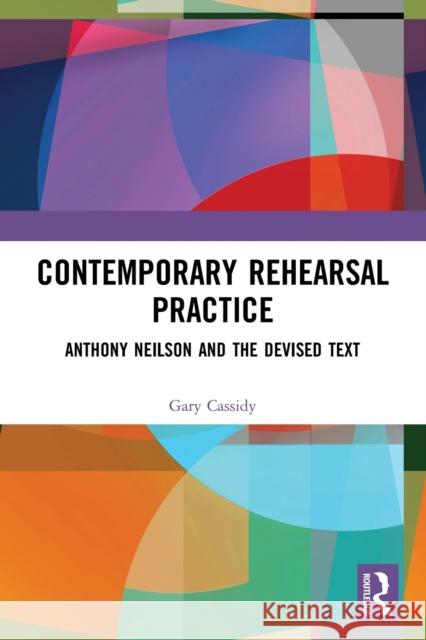 Contemporary Rehearsal Practice: Anthony Neilson and the Devised Text Cassidy, Gary 9780367615574 Taylor & Francis Ltd