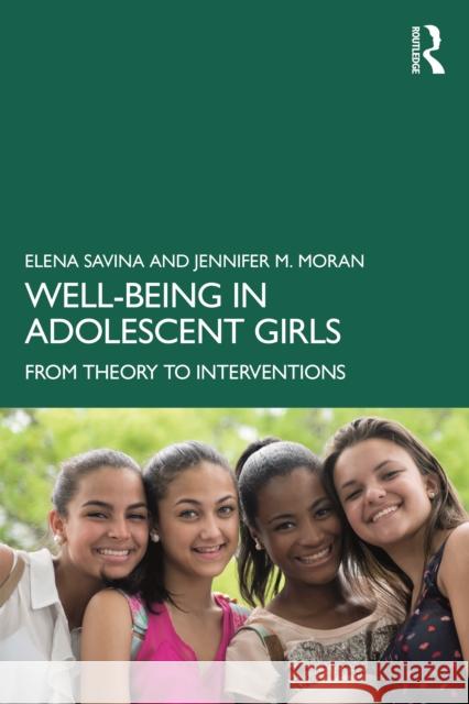 Well-Being in Adolescent Girls: From Theory to Interventions Elena Savina Jennifer M. Moran 9780367615659 Routledge