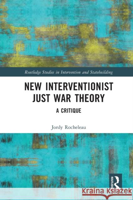 New Interventionist Just War Theory: A Critique Jordy Rocheleau 9780367615680 Routledge