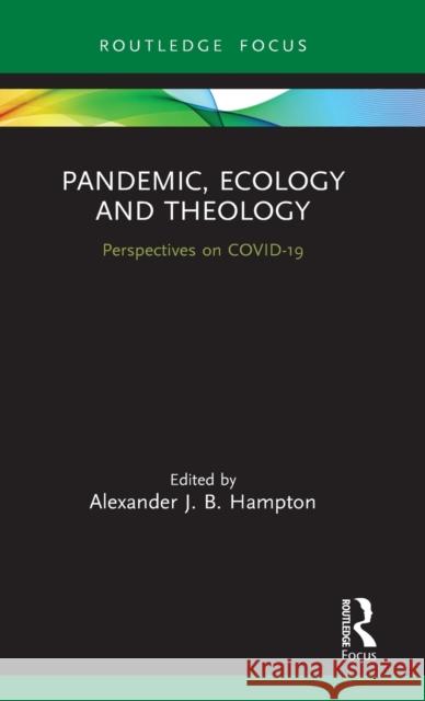 Pandemic, Ecology and Theology: Perspectives on COVID-19 Hampton, Alexander 9780367615826