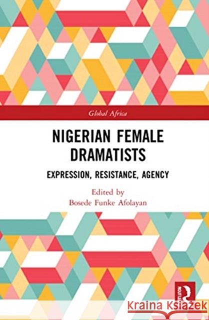 Nigerian Female Dramatists: Expression, Resistance, Agency Afolayan Bosed 9780367616106 Routledge