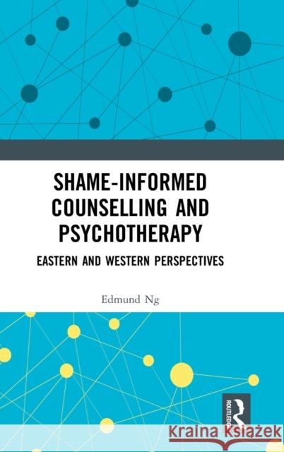 Shame-informed Counselling and Psychotherapy: Eastern and Western Perspectives Ng, Edmund 9780367616182 Routledge