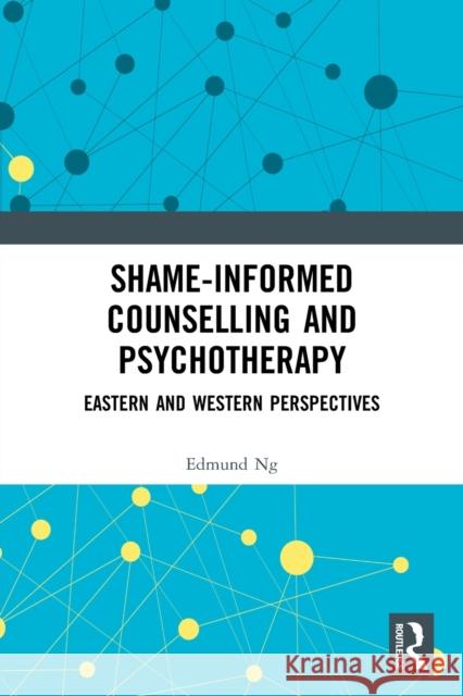 Shame-Informed Counselling and Psychotherapy: Eastern and Western Perspectives Ng, Edmund 9780367616199