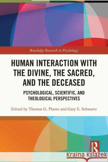 Human Interaction with the Divine, the Sacred, and the Deceased: Psychological, Scientific, and Theological Perspectives Thomas G. Plante Gary E. Schwartz 9780367616212