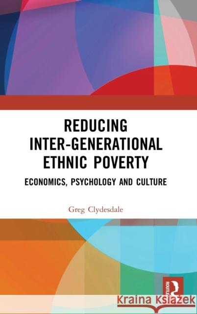 Reducing Inter-Generational Ethnic Poverty: Economics, Psychology and Culture Greg Clydesdale 9780367616298