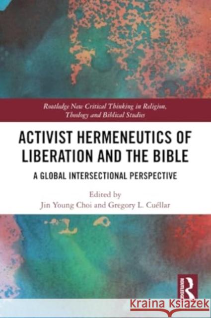 Activist Hermeneutics of Liberation and the Bible: A Global Intersectional Perspective Jin Young Choi Gregory L. Cu?llar 9780367616335