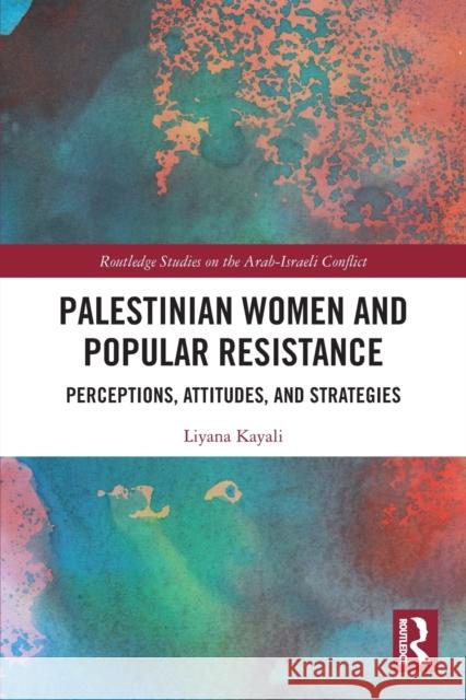 Palestinian Women and Popular Resistance: Perceptions, Attitudes, and Strategies Liyana Kayali 9780367616366 Routledge