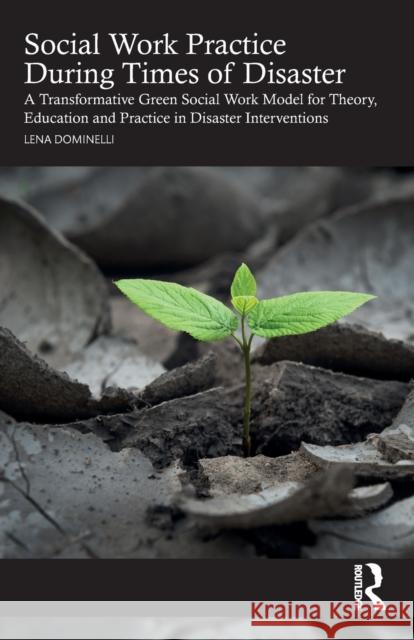 Social Work Practice During Times of Disaster: A Transformative Green Social Work Model for Theory, Education and Practice in Disaster Interventions Lena Dominelli 9780367616441 Routledge
