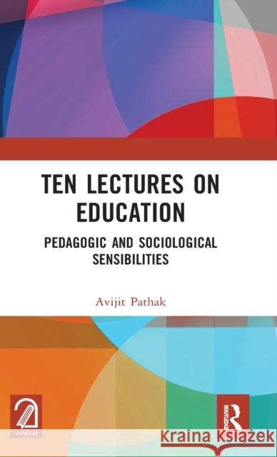 Ten Lectures on Education: Pedagogic and Sociological Sensibilities Avijit Pathak 9780367616489 Routledge