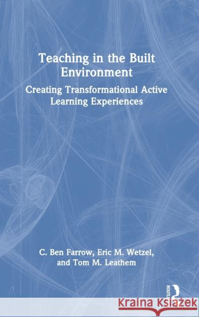 Teaching in the Built Environment: Creating Transformational Active Learning Experiences Not Farrow Eric Wetzel Thomas Leathem 9780367616892 Routledge