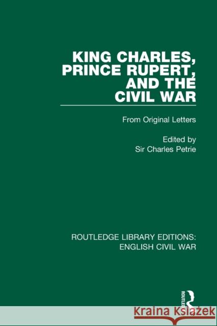 King Charles, Prince Rupert and the Civil War: From Original Letters Petrie, Charles 9780367616915 Routledge