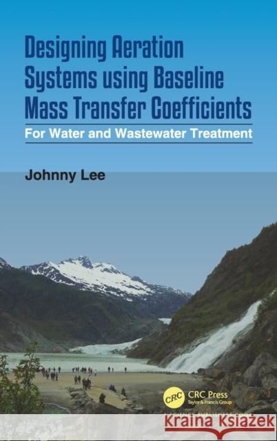 Designing Aeration Systems Using Baseline Mass Transfer Coefficients: For Water and Wastewater Treatment Johnny Lee 9780367617615