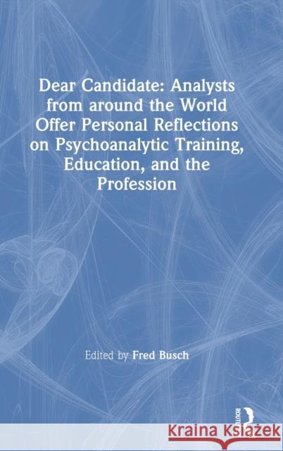 Dear Candidate: Analysts from around the World Offer Personal Reflections on Psychoanalytic Training, Education, and the Profession Busch, Fred 9780367617639 Routledge