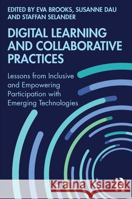 Digital Learning and Collaborative Practices: Lessons from Inclusive and Empowering Participation with Emerging Technologies Eva Brooks Susanne Dau Staffan Selander 9780367617752 Routledge