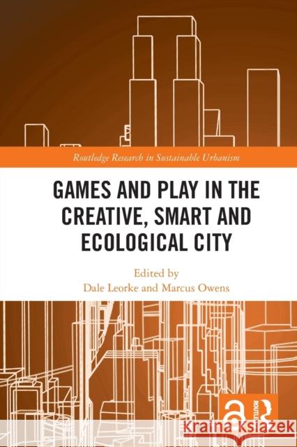 Games and Play in the Creative, Smart and Ecological City Dale Leorke Marcus Owens 9780367618193 Routledge