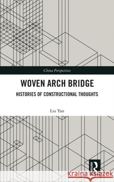 Woven Arch Bridge: Histories of Constructional Thoughts Liu Yan 9780367618230 Routledge