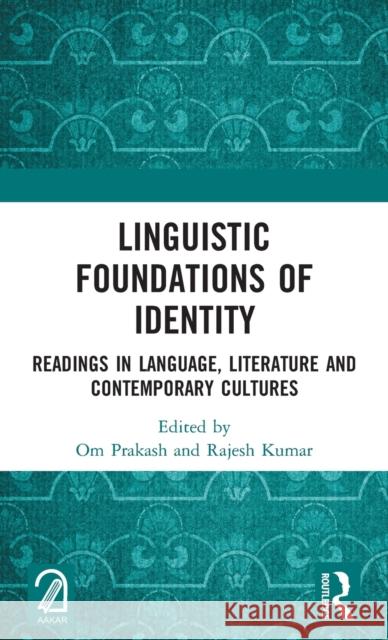Linguistic Foundations of Identity: Readings in Language, Literature and Contemporary Cultures Om Prakash Rajesh Kumar 9780367618414