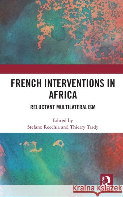 French Interventions in Africa: Reluctant Multilateralism Stefano Recchia Thierry Tardy 9780367618476