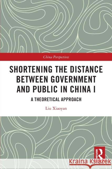 Shortening the Distance between Government and Public in China I: A Theoretical Approach Xiaoyan, Liu 9780367618537