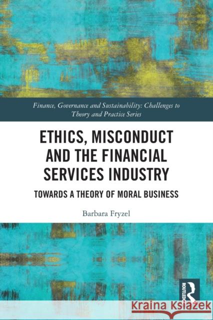 Ethics, Misconduct and the Financial Services Industry: Towards a Theory of Moral Business Fryzel, Barbara 9780367618711 Taylor & Francis Ltd