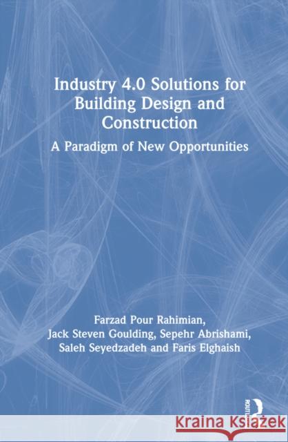 Industry 4.0 Solutions for Building Design and Construction: A Paradigm of New Opportunities Farzad Pour Rahimian Jack Steven Goulding Sepehr Abrishami 9780367618803 Routledge