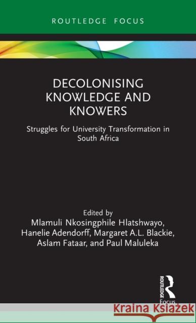 Decolonising Knowledge and Knowers: Struggles for University Transformation in South Africa Mlamuli Nkosingphile Hlatshwayo Hanelie Adendorff Margaret Blackie 9780367618827