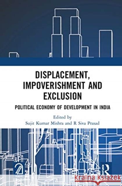 Displacement, Impoverishment and Exclusion: Political Economy of Development in India Sujit Kumar Mishra R. Siva Prasad 9780367618858 Routledge