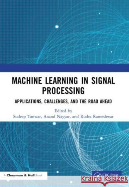 Machine Learning in Signal Processing: Applications, Challenges, and the Road Ahead Sudeep Tanwar Anand Nayyar Rudra Rameshwar 9780367618926