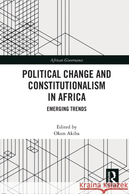 Political Change and Constitutionalism in Africa: Emerging Trends Okon Akiba 9780367619237 Routledge